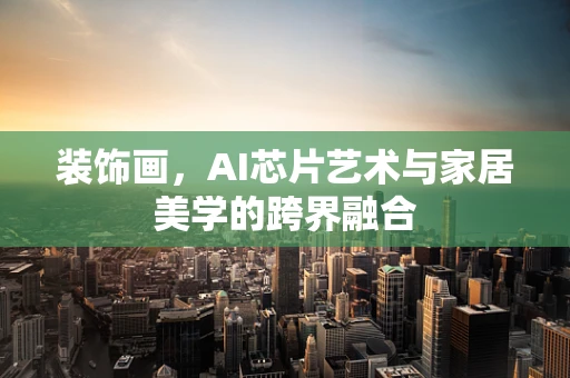 装饰画，AI芯片艺术与家居美学的跨界融合