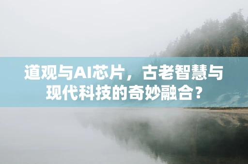道观与AI芯片，古老智慧与现代科技的奇妙融合？