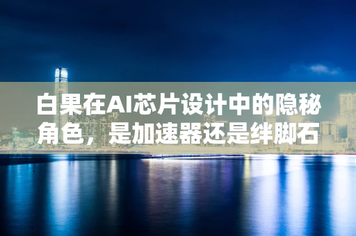 白果在AI芯片设计中的隐秘角色，是加速器还是绊脚石？