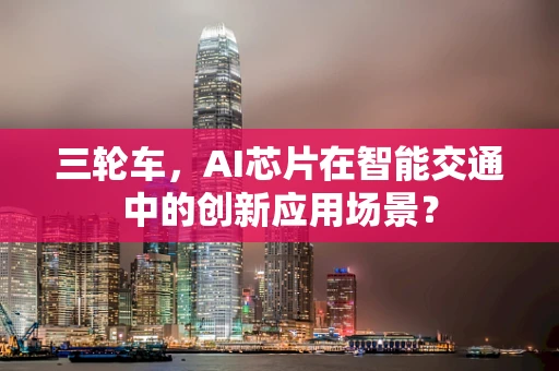 三轮车，AI芯片在智能交通中的创新应用场景？