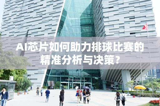 AI芯片如何助力排球比赛的精准分析与决策？