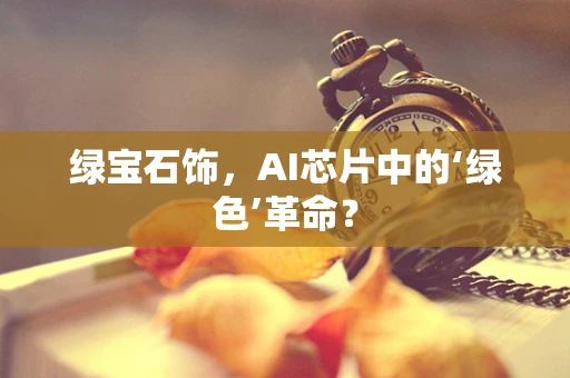 绿宝石饰，AI芯片中的‘绿色’革命？