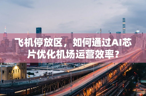 飞机停放区，如何通过AI芯片优化机场运营效率？