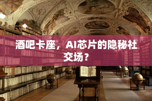 酒吧卡座，AI芯片的隐秘社交场？