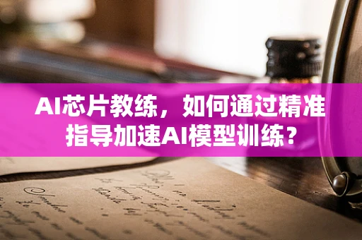 AI芯片教练，如何通过精准指导加速AI模型训练？