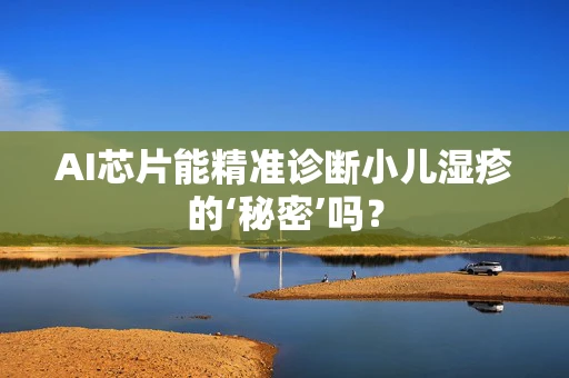 AI芯片能精准诊断小儿湿疹的‘秘密’吗？