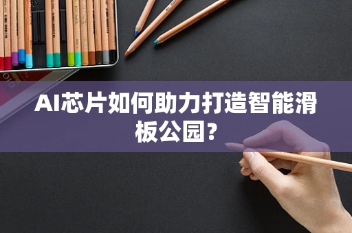 AI芯片如何助力打造智能滑板公园？