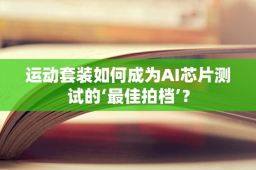 运动套装如何成为AI芯片测试的‘最佳拍档’？