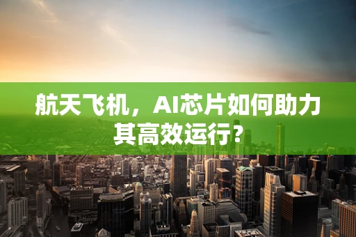 航天飞机，AI芯片如何助力其高效运行？