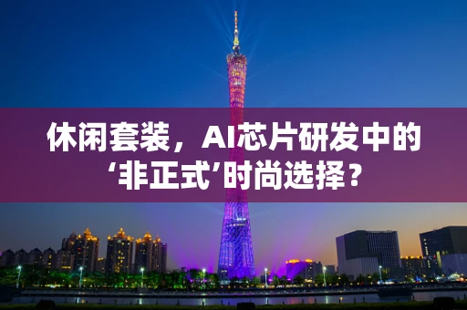 休闲套装，AI芯片研发中的‘非正式’时尚选择？
