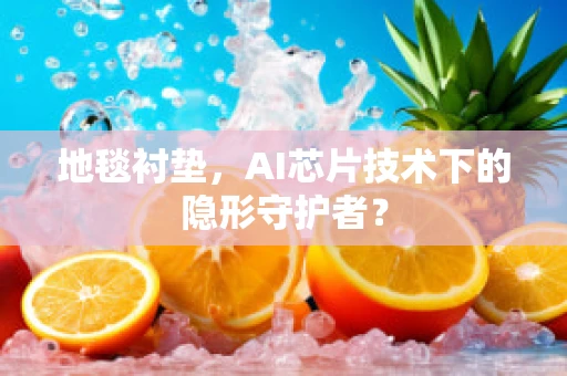 地毯衬垫，AI芯片技术下的隐形守护者？