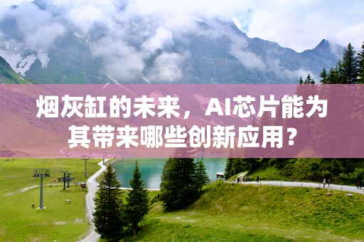 烟灰缸的未来，AI芯片能为其带来哪些创新应用？