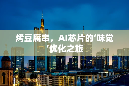 烤豆腐串，AI芯片的‘味觉’优化之旅