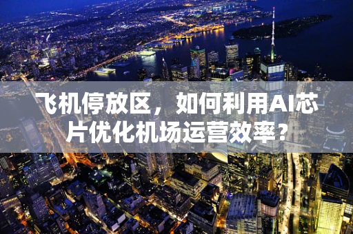 飞机停放区，如何利用AI芯片优化机场运营效率？