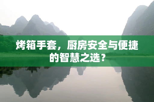 烤箱手套，厨房安全与便捷的智慧之选？
