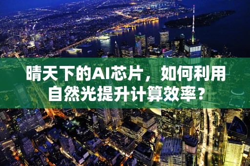 晴天下的AI芯片，如何利用自然光提升计算效率？