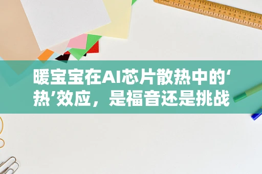 暖宝宝在AI芯片散热中的‘热’效应，是福音还是挑战？