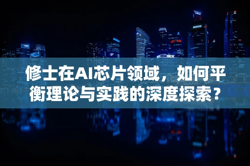 修士在AI芯片领域，如何平衡理论与实践的深度探索？