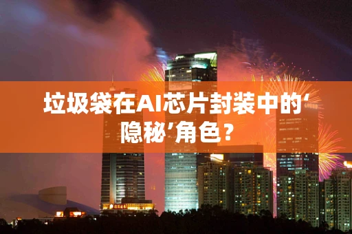 垃圾袋在AI芯片封装中的‘隐秘’角色？