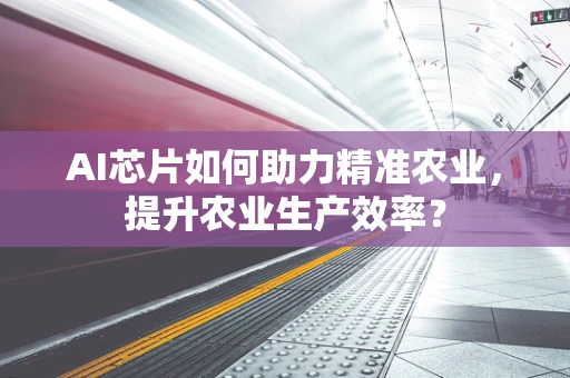 AI芯片如何助力精准农业，提升农业生产效率？