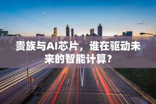 贵族与AI芯片，谁在驱动未来的智能计算？