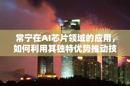 常宁在AI芯片领域的应用，如何利用其独特优势推动技术创新？