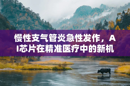 慢性支气管炎急性发作，AI芯片在精准医疗中的新机遇？