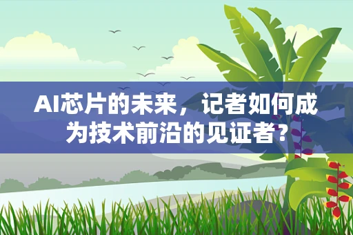 AI芯片的未来，记者如何成为技术前沿的见证者？