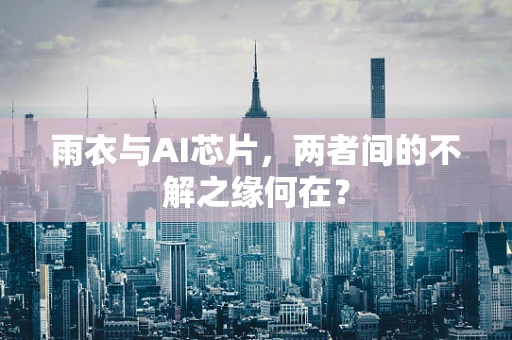 雨衣与AI芯片，两者间的不解之缘何在？