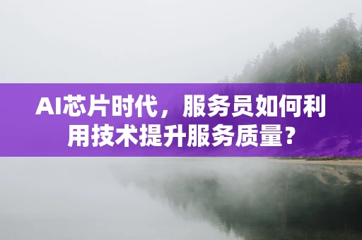 AI芯片时代，服务员如何利用技术提升服务质量？