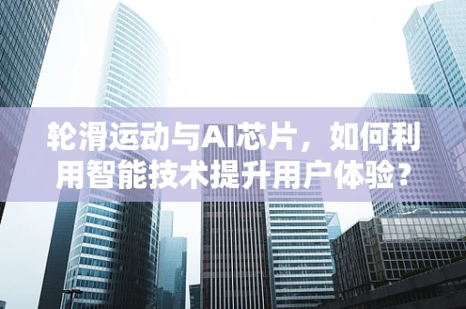 轮滑运动与AI芯片，如何利用智能技术提升用户体验？