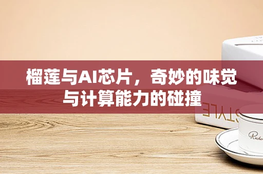 榴莲与AI芯片，奇妙的味觉与计算能力的碰撞