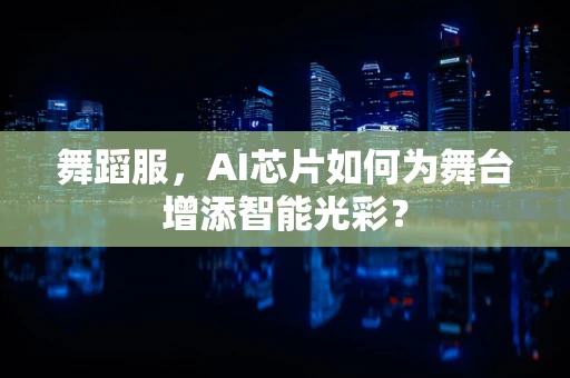 舞蹈服，AI芯片如何为舞台增添智能光彩？