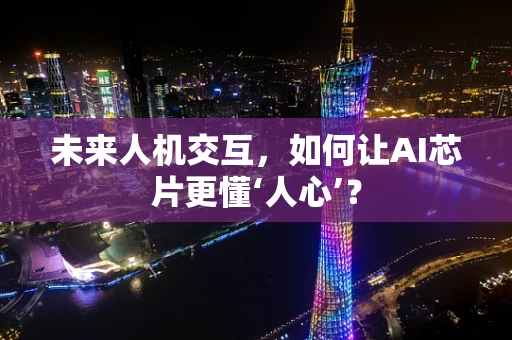 未来人机交互，如何让AI芯片更懂‘人心’？