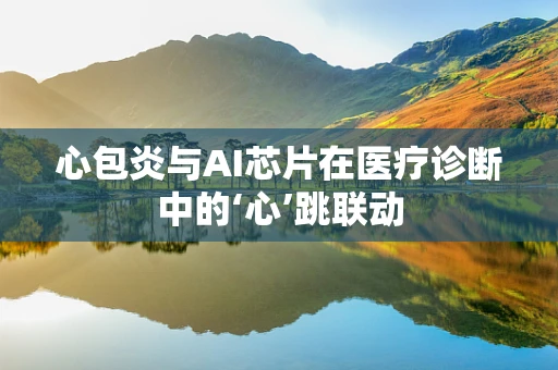 心包炎与AI芯片在医疗诊断中的‘心’跳联动