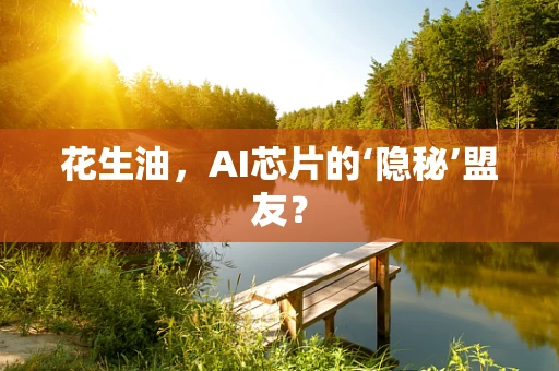花生油，AI芯片的‘隐秘’盟友？