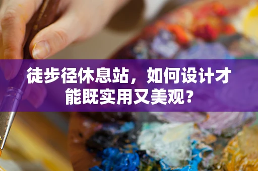 徒步径休息站，如何设计才能既实用又美观？