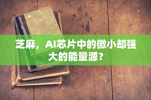 芝麻，AI芯片中的微小却强大的能量源？