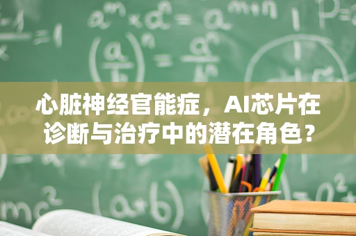 心脏神经官能症，AI芯片在诊断与治疗中的潜在角色？