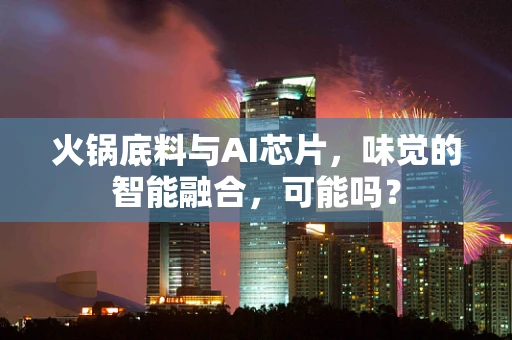 火锅底料与AI芯片，味觉的智能融合，可能吗？
