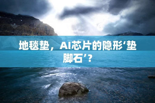 地毯垫，AI芯片的隐形‘垫脚石’？