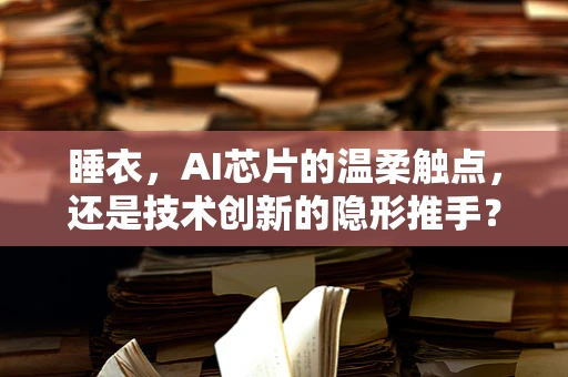 睡衣，AI芯片的温柔触点，还是技术创新的隐形推手？