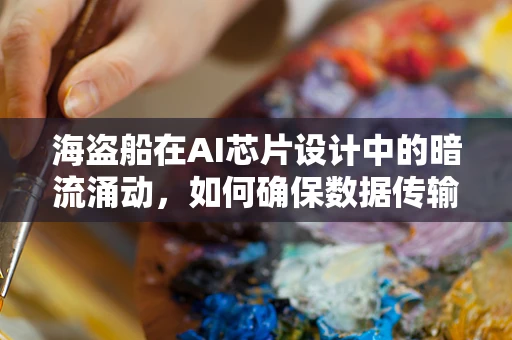 海盗船在AI芯片设计中的暗流涌动，如何确保数据传输的稳定与安全？