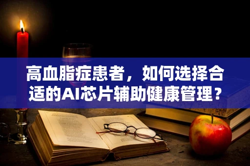 高血脂症患者，如何选择合适的AI芯片辅助健康管理？