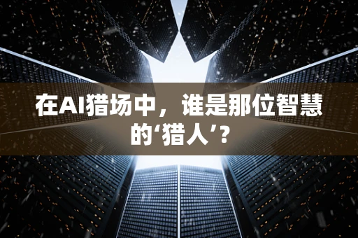 在AI猎场中，谁是那位智慧的‘猎人’？