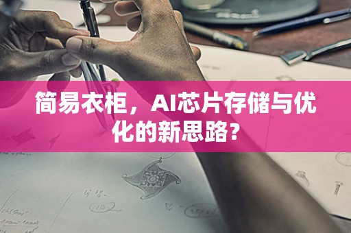 简易衣柜，AI芯片存储与优化的新思路？