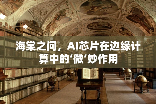 海棠之问，AI芯片在边缘计算中的‘微’妙作用