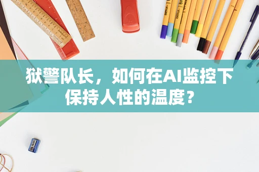 狱警队长，如何在AI监控下保持人性的温度？