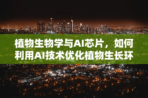 植物生物学与AI芯片，如何利用AI技术优化植物生长环境？