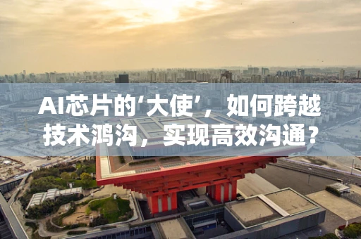 AI芯片的‘大使’，如何跨越技术鸿沟，实现高效沟通？